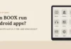 Can BOOX Run Android Apps